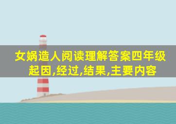 女娲造人阅读理解答案四年级 起因,经过,结果,主要内容